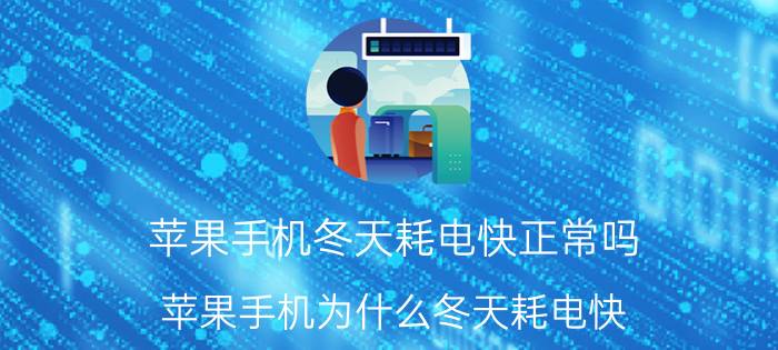 苹果手机冬天耗电快正常吗 苹果手机为什么冬天耗电快？